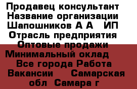 Продавец-консультант › Название организации ­ Шапошников А.А., ИП › Отрасль предприятия ­ Оптовые продажи › Минимальный оклад ­ 1 - Все города Работа » Вакансии   . Самарская обл.,Самара г.